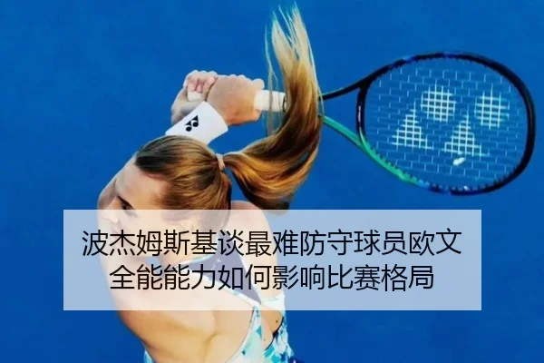 波杰姆斯基谈最难防守球员欧文 全能能力如何影响比赛格局